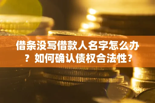 济南借条没写借款人名字怎么办？如何确认债权合法性？