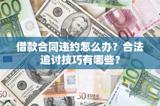 济南借款合同违约怎么办？合法追讨技巧有哪些？