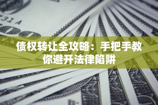 济南债权转让全攻略：手把手教你避开法律陷阱