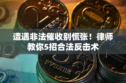 济南遭遇非法催收别慌张！律师教你5招合法反击术