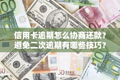 济南信用卡逾期怎么协商还款？避免二次逾期有哪些技巧？