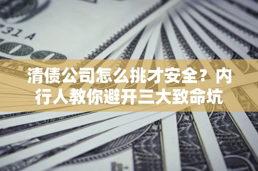 济南清债公司怎么挑才安全?内行人教你避开三大致命坑 济南清债公司怎么挑才安全?内行人教你避开三大致命坑