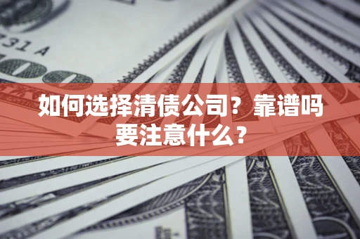 济南如何选择清债公司？靠谱吗要注意什么？