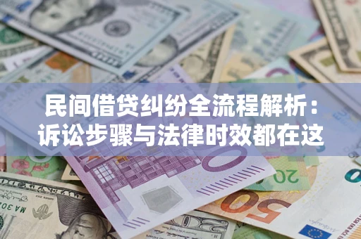 济南民间借贷纠纷全流程解析：诉讼步骤与法律时效都在这儿了
