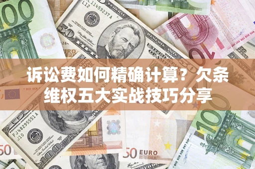 济南诉讼费如何精确计算？欠条维权五大实战技巧分享