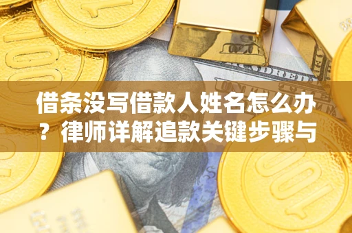 济南借条没写借款人姓名怎么办？律师详解追款关键步骤与证据链构建