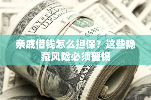 济南亲戚借钱怎么担保？这些隐藏风险必须警惕