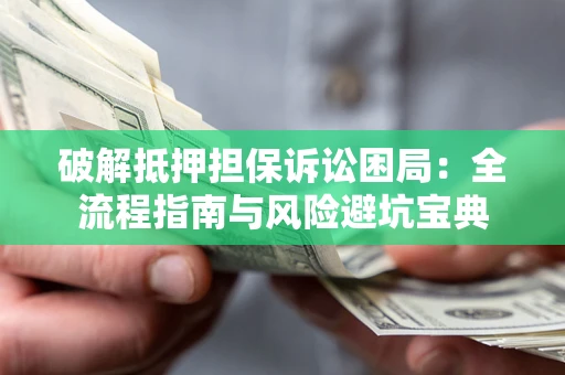 济南破解抵押担保诉讼困局:全流程指南与风险避坑宝典 济南破解抵押担保诉讼困局:全流程指南与风险避坑宝典