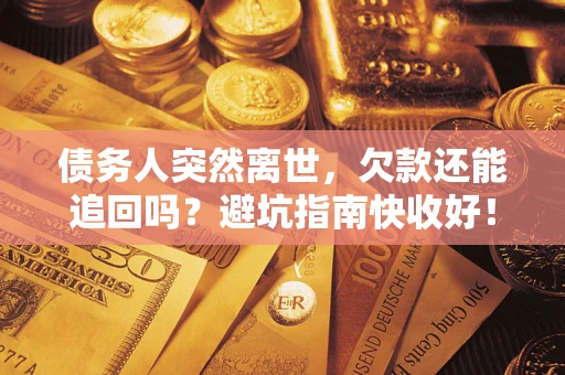 济南债务人突然离世，欠款还能追回吗？避坑指南快收好！