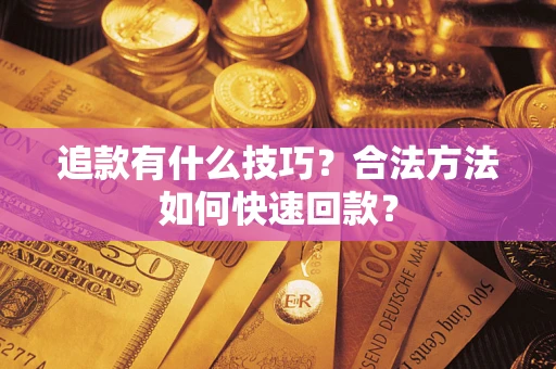 济南追款有什么技巧？合法方法如何快速回款？