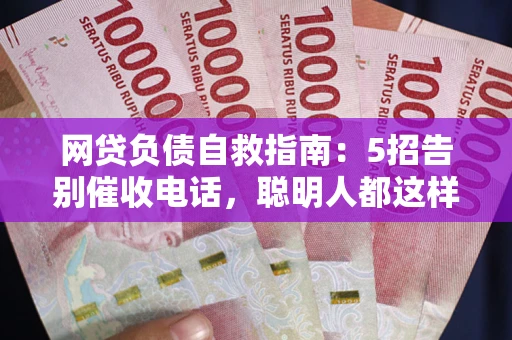 济南网贷负债自救指南：5招告别催收电话，聪明人都这样做