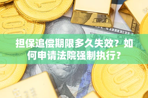 济南担保追偿期限多久失效？如何申请法院强制执行？