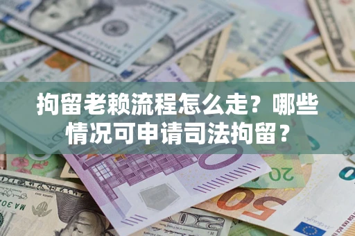 济南拘留老赖流程怎么走?哪些情况可申请司法拘留? 济南拘留老赖流程怎么走?哪些情况可申请司法拘留?