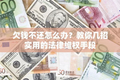 济南欠钱不还怎么办？教你几招实用的法律维权手段