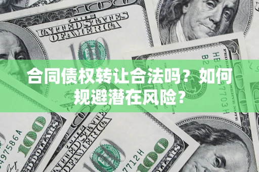济南合同债权转让合法吗?如何规避潜在风险? 济南合同债权转让合法吗?如何规避潜在风险?