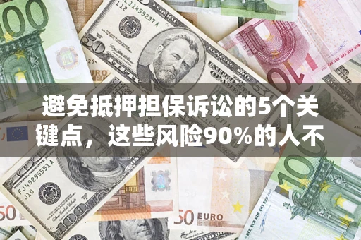 济南避免抵押担保诉讼的5个关键点，这些风险90%的人不知道！