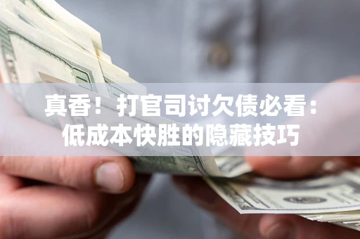 济南真香！打官司讨欠债必看：低成本快胜的隐藏技巧