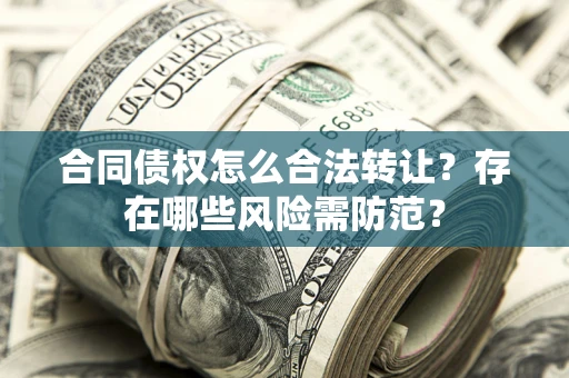 济南合同债权怎么合法转让？存在哪些风险需防范？