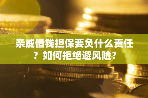 济南亲戚借钱担保要负什么责任？如何拒绝避风险？