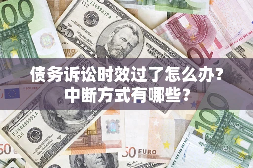 济南债务诉讼时效过了怎么办？中断方式有哪些？