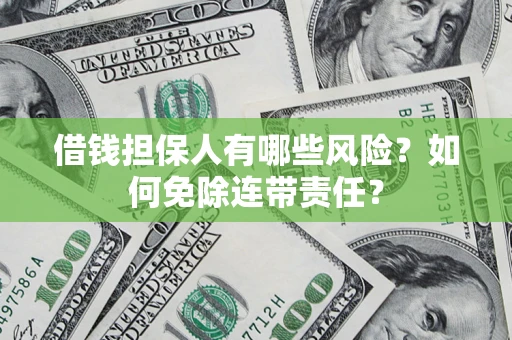 济南借钱担保人有哪些风险？如何免除连带责任？