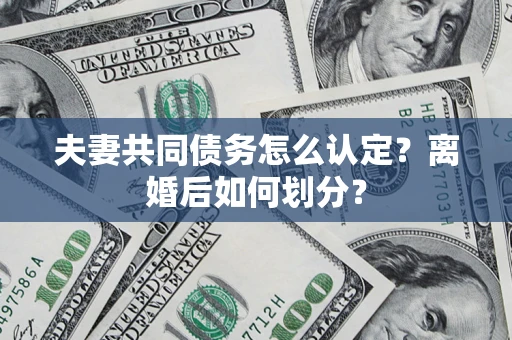 济南夫妻共同债务怎么认定？离婚后如何划分？
