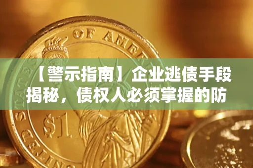 济南【警示指南】企业逃债手段揭秘，债权人必须掌握的防坑宝典