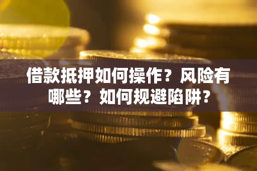 济南借款抵押如何操作?风险有哪些?如何规避陷阱? 济南借款抵押如何操作?风险有哪些?如何规避陷阱?