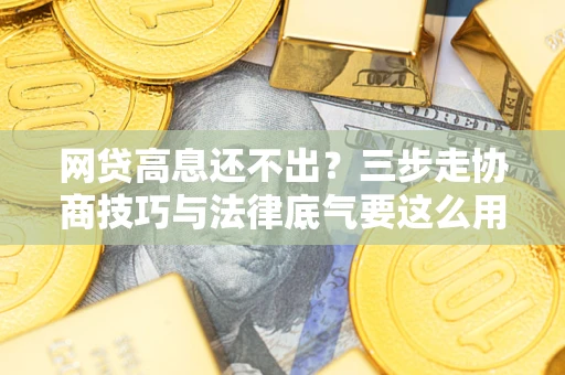 济南网贷高息还不出？三步走协商技巧与法律底气要这么用