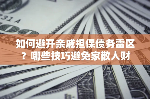 济南如何避开亲戚担保债务雷区？哪些技巧避免家散人财
