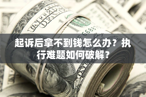 济南起诉后拿不到钱怎么办？执行难题如何破解？