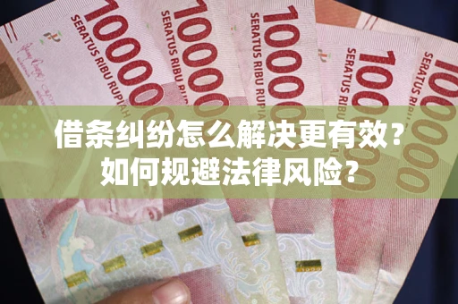 济南借条纠纷怎么解决更有效？如何规避法律风险？