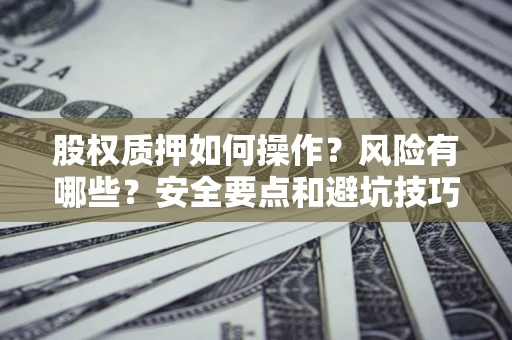 济南股权质押如何操作？风险有哪些？安全要点和避坑技巧？
