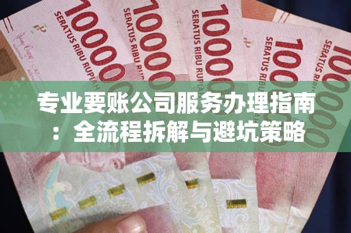 济南专业要账公司服务办理指南：全流程拆解与避坑策略
