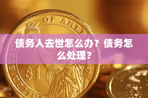 济南债务人去世怎么办？债务怎么处理？