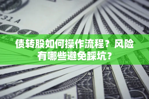 济南债转股如何操作流程?风险有哪些避免踩坑? 济南债转股如何操作流程?风险有哪些避免踩坑?