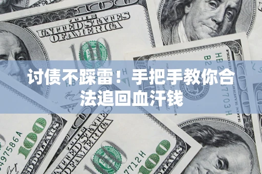 济南讨债不踩雷！手把手教你合法追回血汗钱