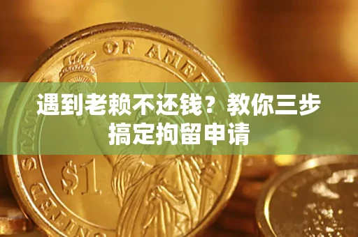 济南遇到老赖不还钱？教你三步搞定拘留申请