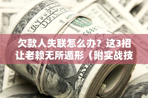 济南欠款人失联怎么办？这3招让老赖无所遁形（附实战技巧）