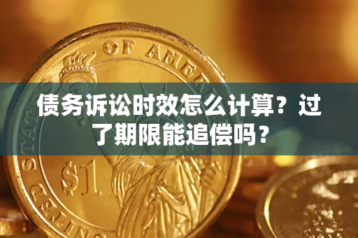 济南债务诉讼时效怎么计算？过了期限能追偿吗？