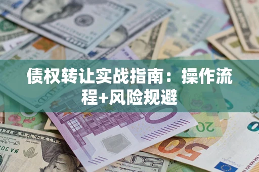 济南债权转让实战指南：操作流程+风险规避