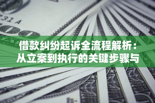 济南借款纠纷起诉全流程解析：从立案到执行的关键步骤与防败诉指南