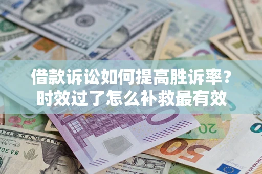 济南借款诉讼如何提高胜诉率？时效过了怎么补救最有效