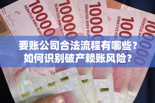 济南要账公司合法流程有哪些？如何识别破产赖账风险？