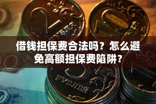 济南借钱担保费合法吗？怎么避免高额担保费陷阱？
