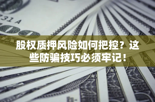 济南股权质押风险如何把控？这些防骗技巧必须牢记！
