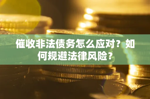 济南催收非法债务怎么应对？如何规避法律风险？