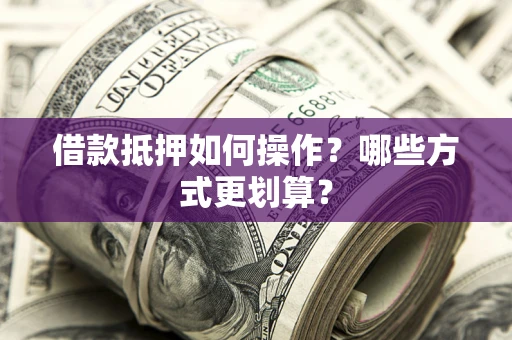 济南借款抵押如何操作？哪些方式更划算？