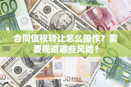 济南合同债权转让怎么操作？需要规避哪些风险？
