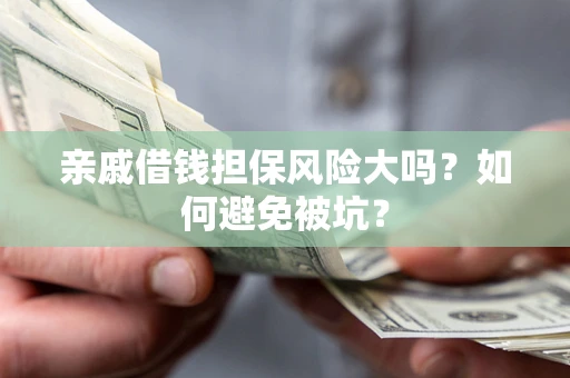 济南亲戚借钱担保风险大吗？如何避免被坑？